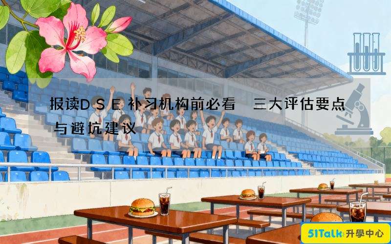 报读DSE补习机构前必看 三大评估要点与避坑建议